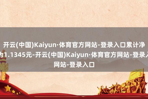 开云(中国)Kaiyun·体育官方网站-登录入口累计净值为1.1345元-开云(中国)Kaiyun·体育官方网站-登录入口