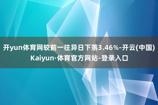 开yun体育网较前一往异日下落3.46%-开云(中国)Kaiyun·体育官方网站-登录入口