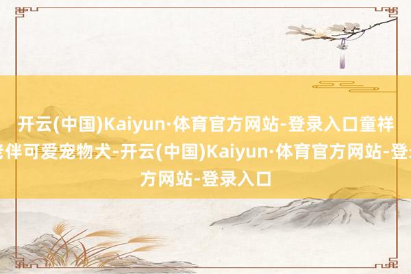 开云(中国)Kaiyun·体育官方网站-登录入口童祥苓和老伴可爱宠物犬-开云(中国)Kaiyun·体育官方网站-登录入口