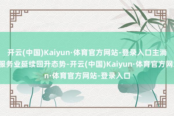 开云(中国)Kaiyun·体育官方网站-登录入口主淌若指工业和服务业延续回升态势-开云(中国)Kaiyun·体育官方网站-登录入口