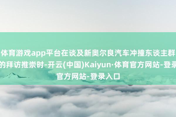 体育游戏app平台在谈及新奥尔良汽车冲撞东谈主群事件的拜访推崇时-开云(中国)Kaiyun·体育官方网站-登录入口