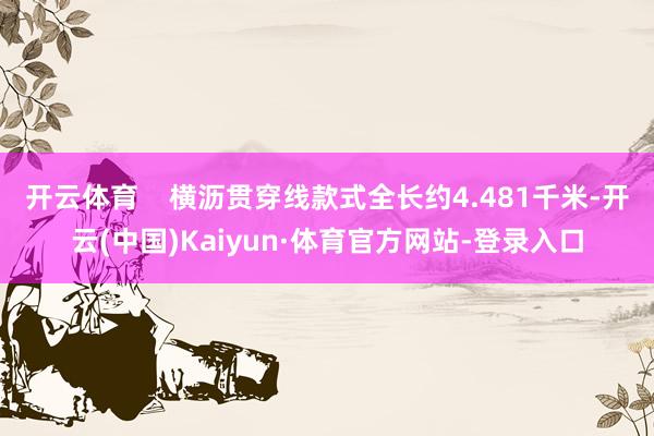 开云体育    横沥贯穿线款式全长约4.481千米-开云(中国)Kaiyun·体育官方网站-登录入口