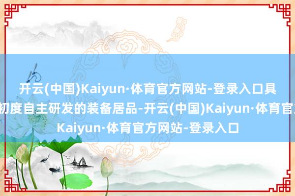 开云(中国)Kaiyun·体育官方网站-登录入口具有学问产权属于初度自主研发的装备居品-开云(中国)Kaiyun·体育官方网站-登录入口