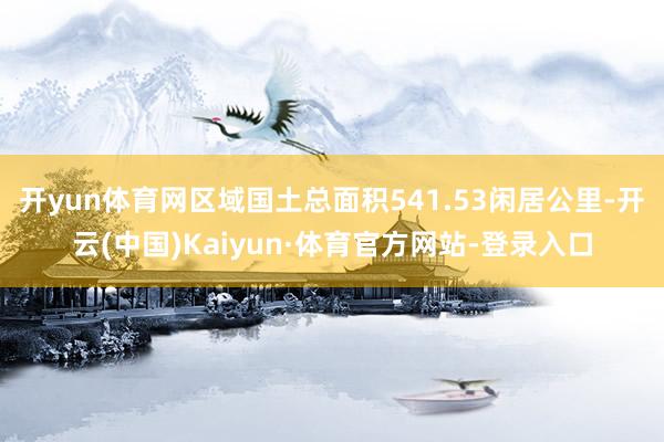 开yun体育网区域国土总面积541.53闲居公里-开云(中国)Kaiyun·体育官方网站-登录入口