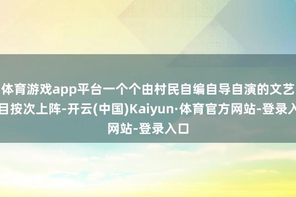体育游戏app平台一个个由村民自编自导自演的文艺节目按次上阵-开云(中国)Kaiyun·体育官方网站-登录入口