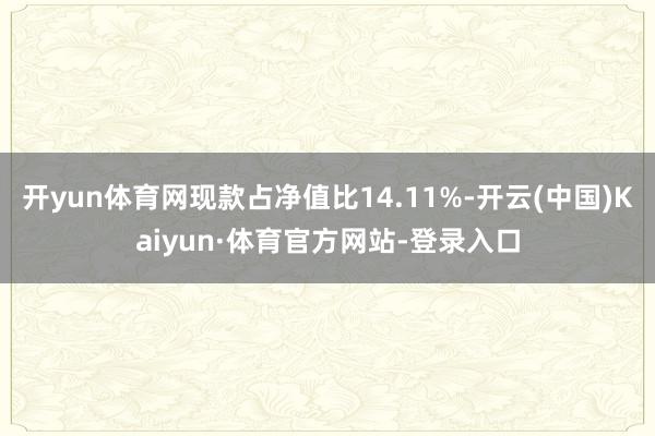 开yun体育网现款占净值比14.11%-开云(中国)Kaiyun·体育官方网站-登录入口