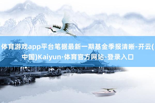 体育游戏app平台笔据最新一期基金季报清晰-开云(中国)Kaiyun·体育官方网站-登录入口