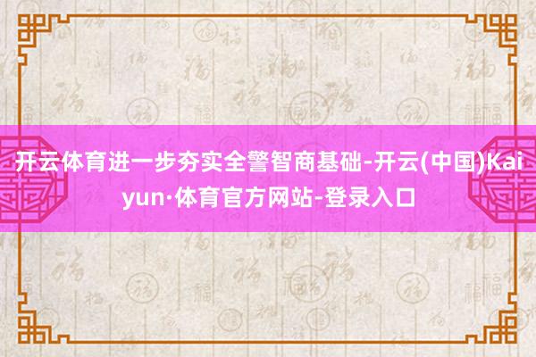 开云体育进一步夯实全警智商基础-开云(中国)Kaiyun·体育官方网站-登录入口