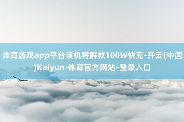 体育游戏app平台该机将解救100W快充-开云(中国)Kaiyun·体育官方网站-登录入口