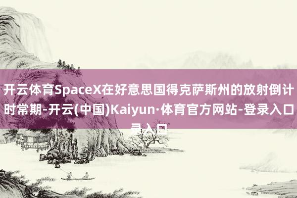 开云体育SpaceX在好意思国得克萨斯州的放射倒计时常期-开云(中国)Kaiyun·体育官方网站-登录入口