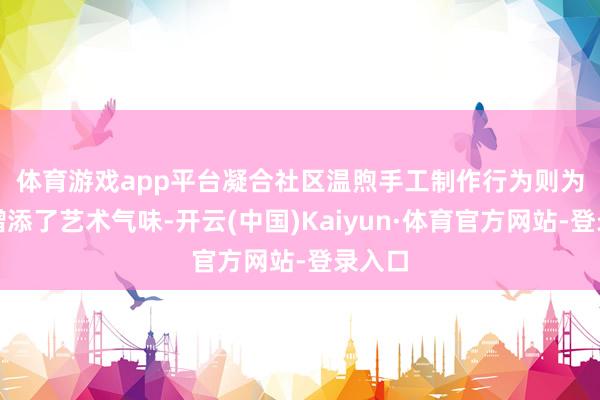 体育游戏app平台凝合社区温煦　　手工制作行为则为节日增添了艺术气味-开云(中国)Kaiyun·体育官方网站-登录入口