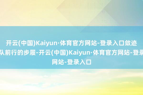 开云(中国)Kaiyun·体育官方网站-登录入口敛迹着团队前行的步履-开云(中国)Kaiyun·体育官方网站-登录入口