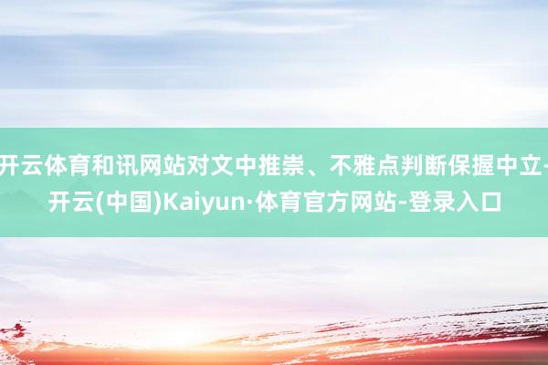 开云体育和讯网站对文中推崇、不雅点判断保握中立-开云(中国)Kaiyun·体育官方网站-登录入口