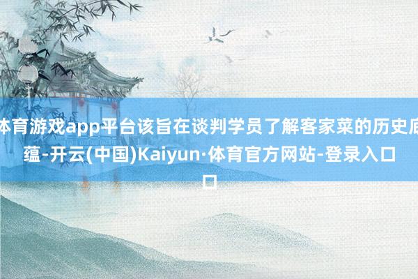 体育游戏app平台该旨在谈判学员了解客家菜的历史底蕴-开云(中国)Kaiyun·体育官方网站-登录入口