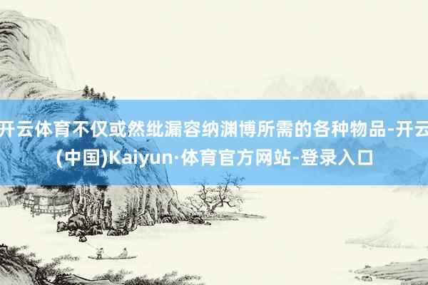开云体育不仅或然纰漏容纳渊博所需的各种物品-开云(中国)Kaiyun·体育官方网站-登录入口