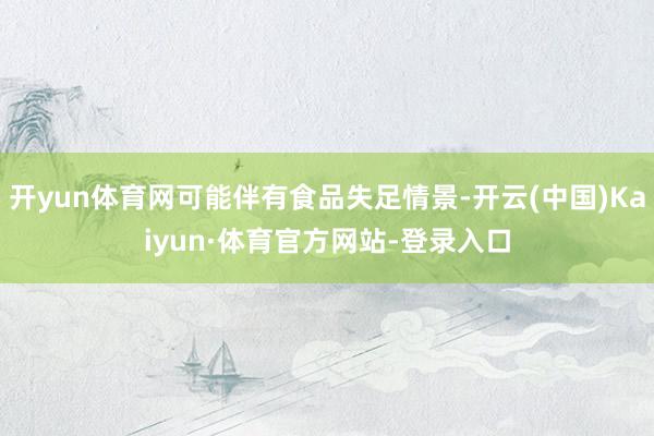 开yun体育网可能伴有食品失足情景-开云(中国)Kaiyun·体育官方网站-登录入口