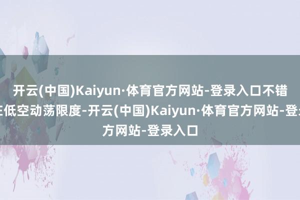 开云(中国)Kaiyun·体育官方网站-登录入口不错哄骗在低空动荡限度-开云(中国)Kaiyun·体育官方网站-登录入口