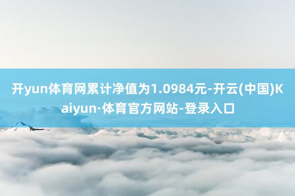 开yun体育网累计净值为1.0984元-开云(中国)Kaiyun·体育官方网站-登录入口