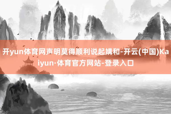开yun体育网声明莫得顺利说起媾和-开云(中国)Kaiyun·体育官方网站-登录入口