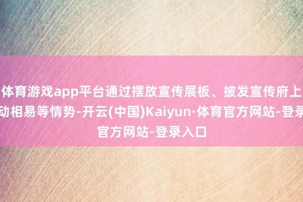 体育游戏app平台通过摆放宣传展板、披发宣传府上、互动相易等情势-开云(中国)Kaiyun·体育官方网站-登录入口