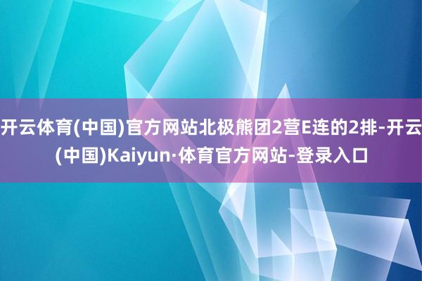 开云体育(中国)官方网站北极熊团2营E连的2排-开云(中国)Kaiyun·体育官方网站-登录入口