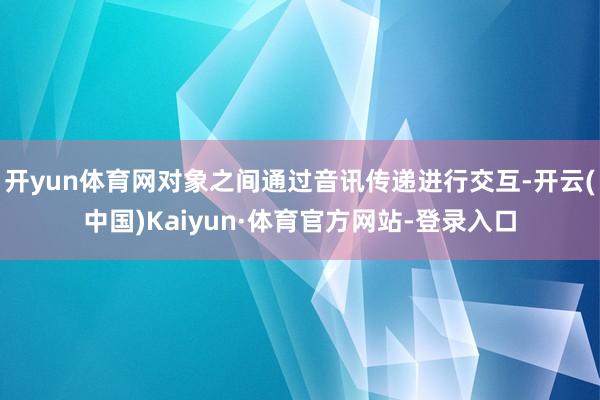 开yun体育网对象之间通过音讯传递进行交互-开云(中国)Kaiyun·体育官方网站-登录入口