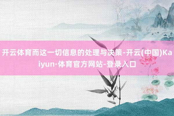 开云体育而这一切信息的处理与决策-开云(中国)Kaiyun·体育官方网站-登录入口
