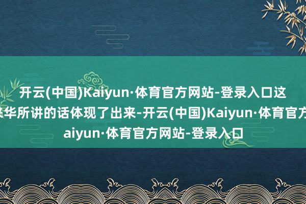 开云(中国)Kaiyun·体育官方网站-登录入口这少量还是从他来华所讲的话体现了出来-开云(中国)Kaiyun·体育官方网站-登录入口