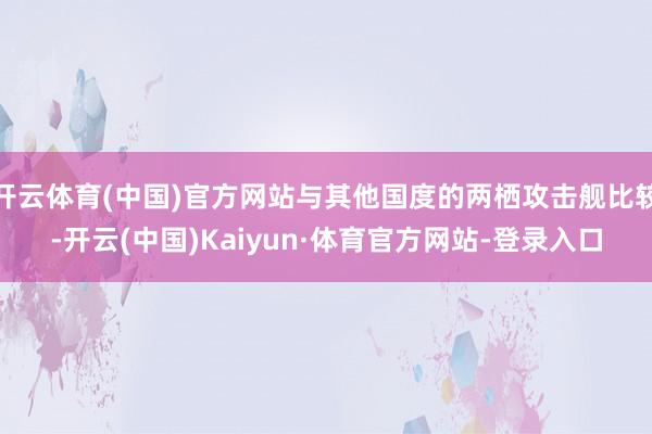 开云体育(中国)官方网站与其他国度的两栖攻击舰比较-开云(中国)Kaiyun·体育官方网站-登录入口