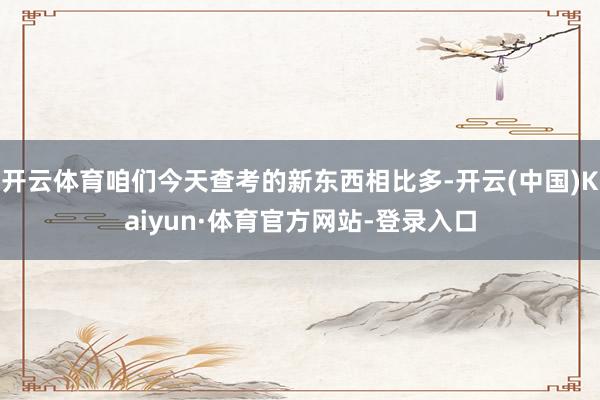 开云体育咱们今天查考的新东西相比多-开云(中国)Kaiyun·体育官方网站-登录入口