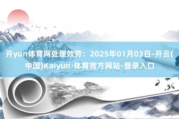 开yun体育网处理效劳：2025年01月03日-开云(中国)Kaiyun·体育官方网站-登录入口