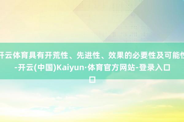 开云体育具有开荒性、先进性、效果的必要性及可能性-开云(中国)Kaiyun·体育官方网站-登录入口