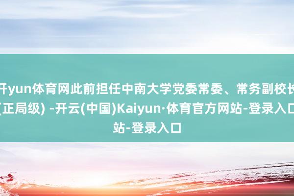 开yun体育网此前担任中南大学党委常委、常务副校长(正局级) -开云(中国)Kaiyun·体育官方网站-登录入口