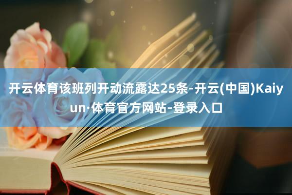开云体育该班列开动流露达25条-开云(中国)Kaiyun·体育官方网站-登录入口