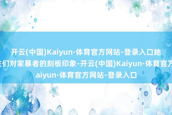 开云(中国)Kaiyun·体育官方网站-登录入口她还破除了东谈主们对家暴者的刻板印象-开云(中国)Kaiyun·体育官方网站-登录入口