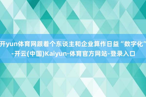 开yun体育网跟着个东谈主和企业算作日益“数字化”-开云(中国)Kaiyun·体育官方网站-登录入口