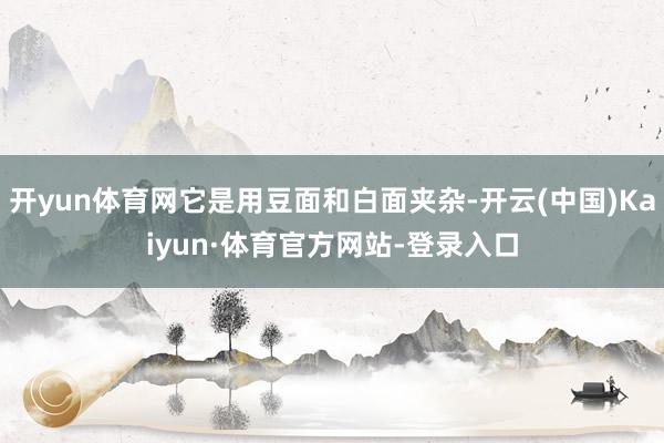 开yun体育网它是用豆面和白面夹杂-开云(中国)Kaiyun·体育官方网站-登录入口