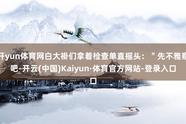 开yun体育网白大褂们拿着检查单直摇头：＂先不雅察吧-开云(中国)Kaiyun·体育官方网站-登录入口