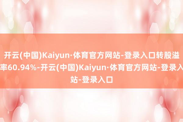 开云(中国)Kaiyun·体育官方网站-登录入口转股溢价率60.94%-开云(中国)Kaiyun·体育官方网站-登录入口