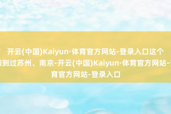 开云(中国)Kaiyun·体育官方网站-登录入口这个厂先后搬到过苏州、南京-开云(中国)Kaiyun·体育官方网站-登录入口