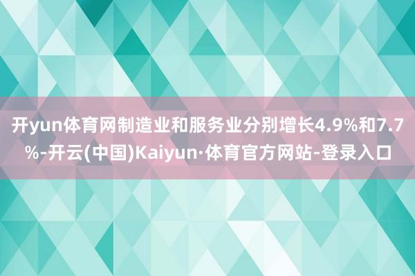 开yun体育网制造业和服务业分别增长4.9%和7.7%-开云(中国)Kaiyun·体育官方网站-登录入口