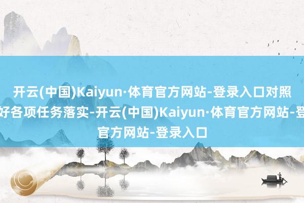 开云(中国)Kaiyun·体育官方网站-登录入口对照奉告捏好各项任务落实-开云(中国)Kaiyun·体育官方网站-登录入口