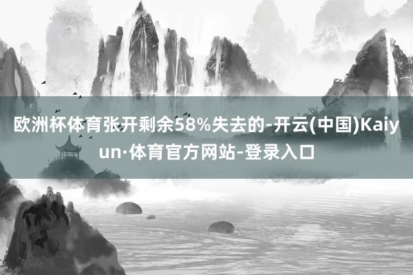 欧洲杯体育张开剩余58%失去的-开云(中国)Kaiyun·体育官方网站-登录入口