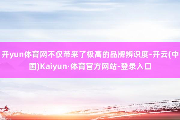 开yun体育网不仅带来了极高的品牌辨识度-开云(中国)Kaiyun·体育官方网站-登录入口