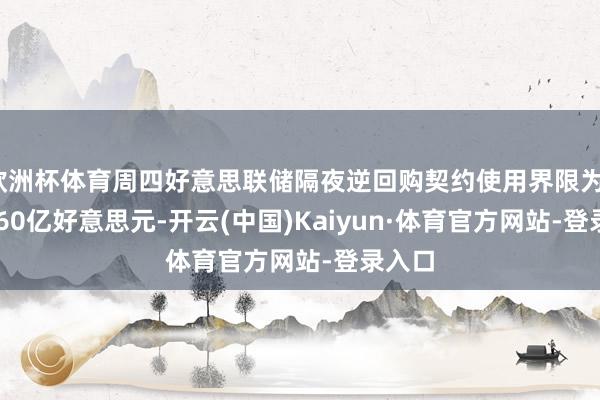 欧洲杯体育周四好意思联储隔夜逆回购契约使用界限为1936.60亿好意思元-开云(中国)Kaiyun·体育官方网站-登录入口