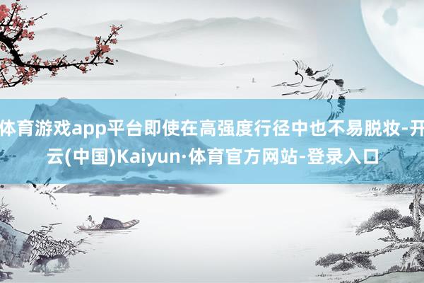 体育游戏app平台即使在高强度行径中也不易脱妆-开云(中国)Kaiyun·体育官方网站-登录入口
