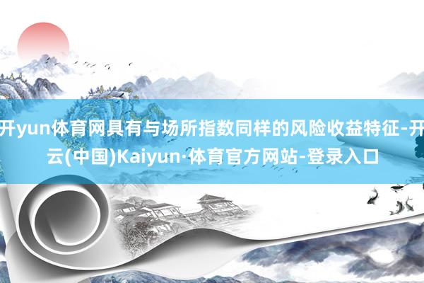 开yun体育网具有与场所指数同样的风险收益特征-开云(中国)Kaiyun·体育官方网站-登录入口