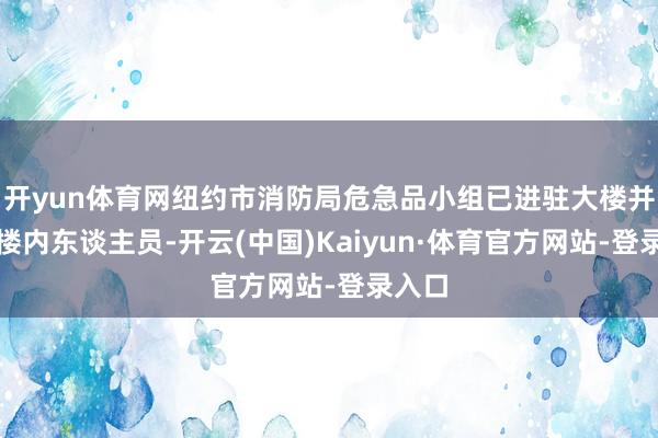 开yun体育网纽约市消防局危急品小组已进驻大楼并疏散楼内东谈主员-开云(中国)Kaiyun·体育官方网站-登录入口