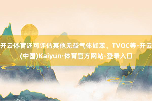 开云体育还可评估其他无益气体如苯、TVOC等-开云(中国)Kaiyun·体育官方网站-登录入口