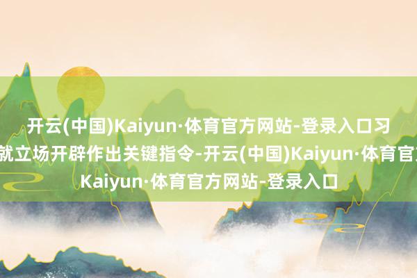 开云(中国)Kaiyun·体育官方网站-登录入口习近平总布告再次就立场开辟作出关键指令-开云(中国)Kaiyun·体育官方网站-登录入口
